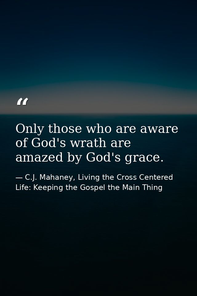 Only those who are aware of God's wrath are amazed by God's grace. — C.J. Mahaney, Living the Cross Centered Life: Keeping the Gospel the Main Thing