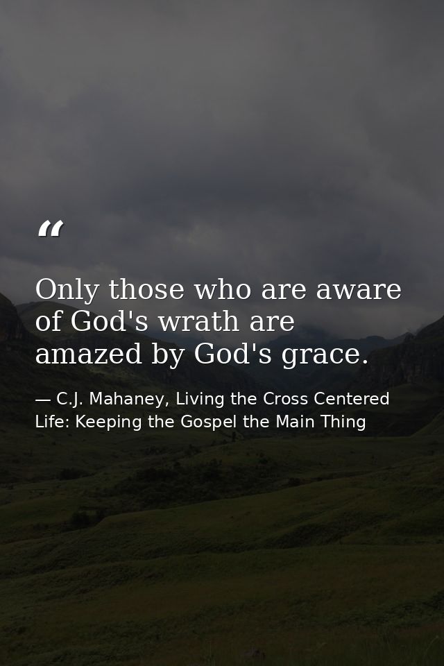 Only those who are aware of God's wrath are amazed by God's grace. — C.J. Mahaney, Living the Cross Centered Life: Keeping the Gospel the Main Thing