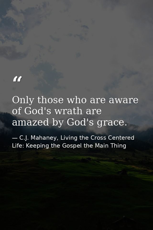 Only those who are aware of God's wrath are amazed by God's grace. — C.J. Mahaney, Living the Cross Centered Life: Keeping the Gospel the Main Thing