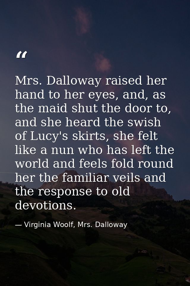 Mrs. Dalloway raised her hand to her eyes, and, as the maid shut the door to, and she heard the swish of Lucy's skirts,  — Virginia Woolf, Mrs. Dalloway