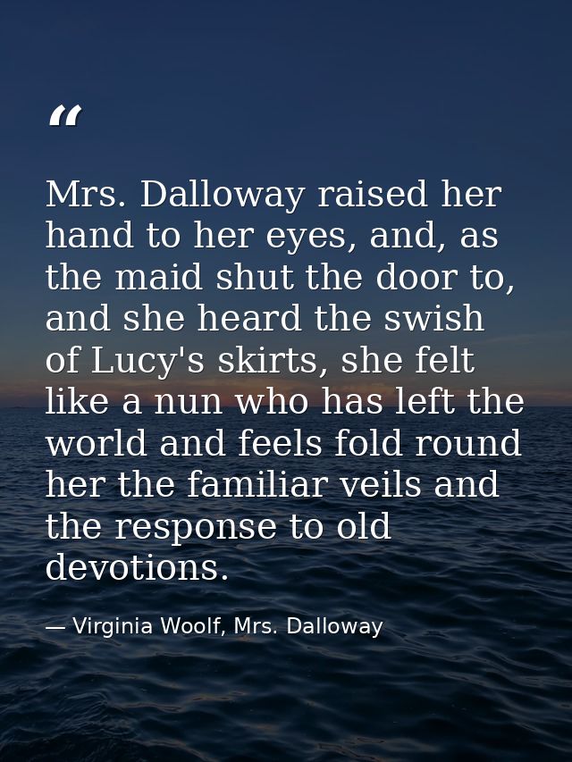 Mrs. Dalloway raised her hand to her eyes, and, as the maid shut the door to, and she heard the swish of Lucy's skirts,  — Virginia Woolf, Mrs. Dalloway