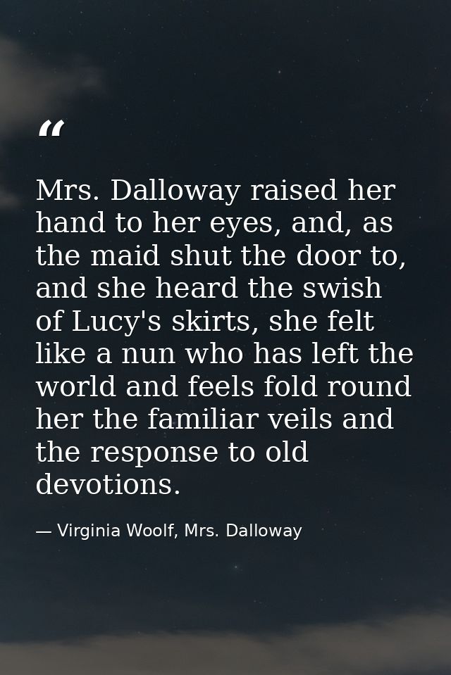 Mrs. Dalloway raised her hand to her eyes, and, as the maid shut the door to, and she heard the swish of Lucy's skirts,  — Virginia Woolf, Mrs. Dalloway