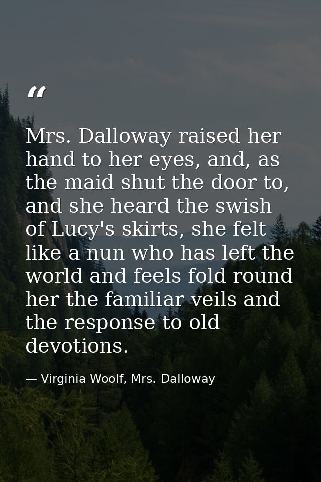Mrs. Dalloway raised her hand to her eyes, and, as the maid shut the door to, and she heard the swish of Lucy's skirts,  — Virginia Woolf, Mrs. Dalloway