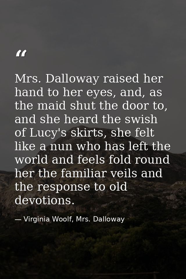 Mrs. Dalloway raised her hand to her eyes, and, as the maid shut the door to, and she heard the swish of Lucy's skirts,  — Virginia Woolf, Mrs. Dalloway