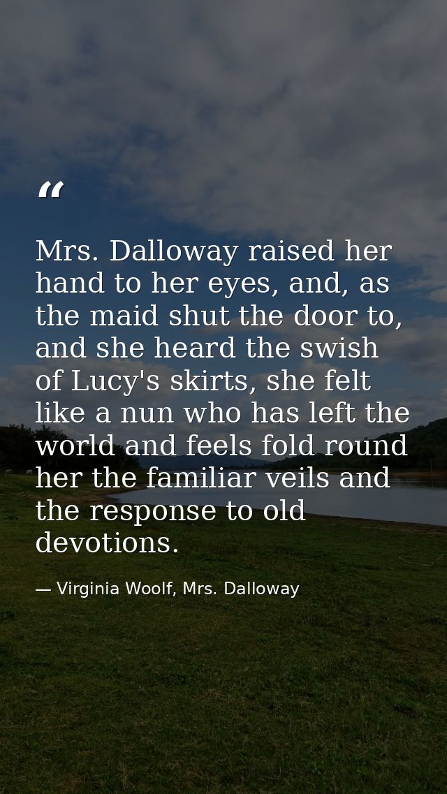 Mrs. Dalloway raised her hand to her eyes, and, as the maid shut the door to, and she heard the swish of Lucy's skirts,  — Virginia Woolf, Mrs. Dalloway