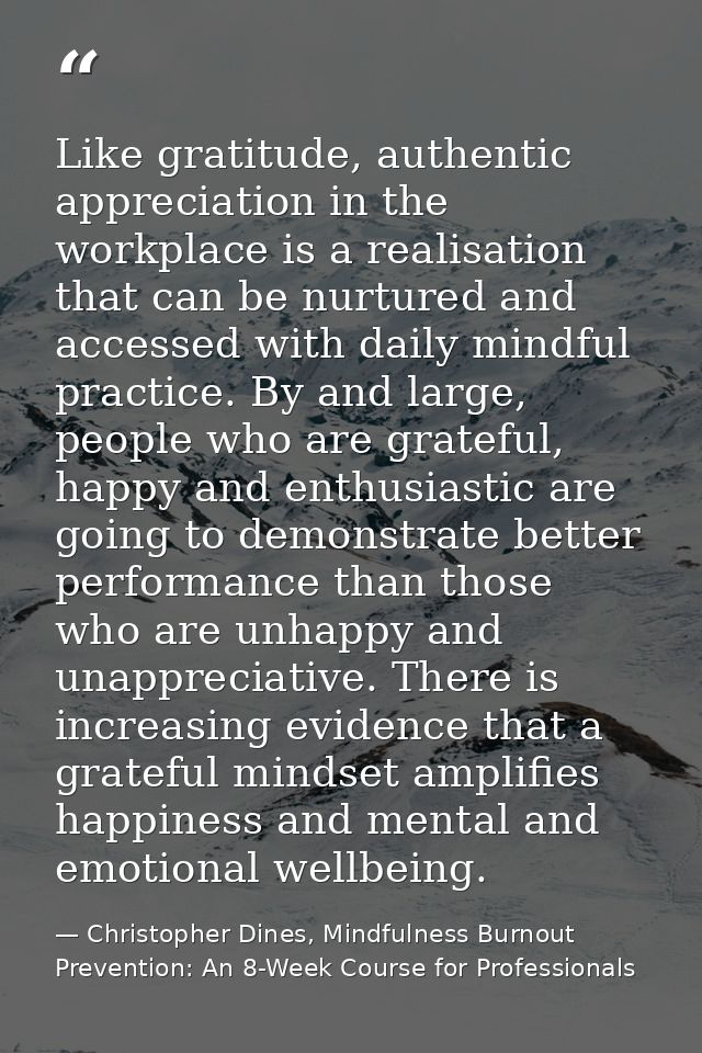 Like gratitude, authentic appreciation in the workplace is a realisation that can be nurtured and accessed with daily mi — Christopher Dines, Mindfulness Burnout Prevention: An 8-Week Course for Professionals