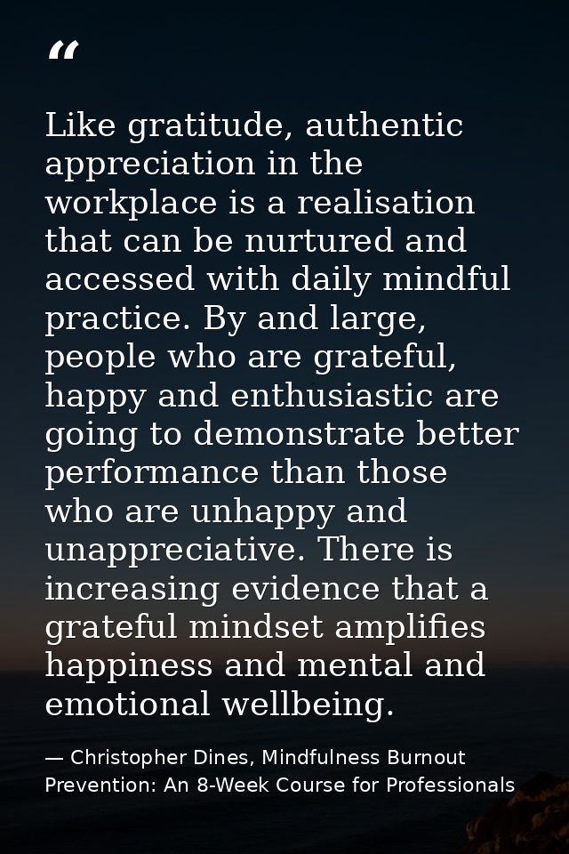 Like gratitude, authentic appreciation in the workplace is a realisation that can be nurtured and accessed with daily mi — Christopher Dines, Mindfulness Burnout Prevention: An 8-Week Course for Professionals