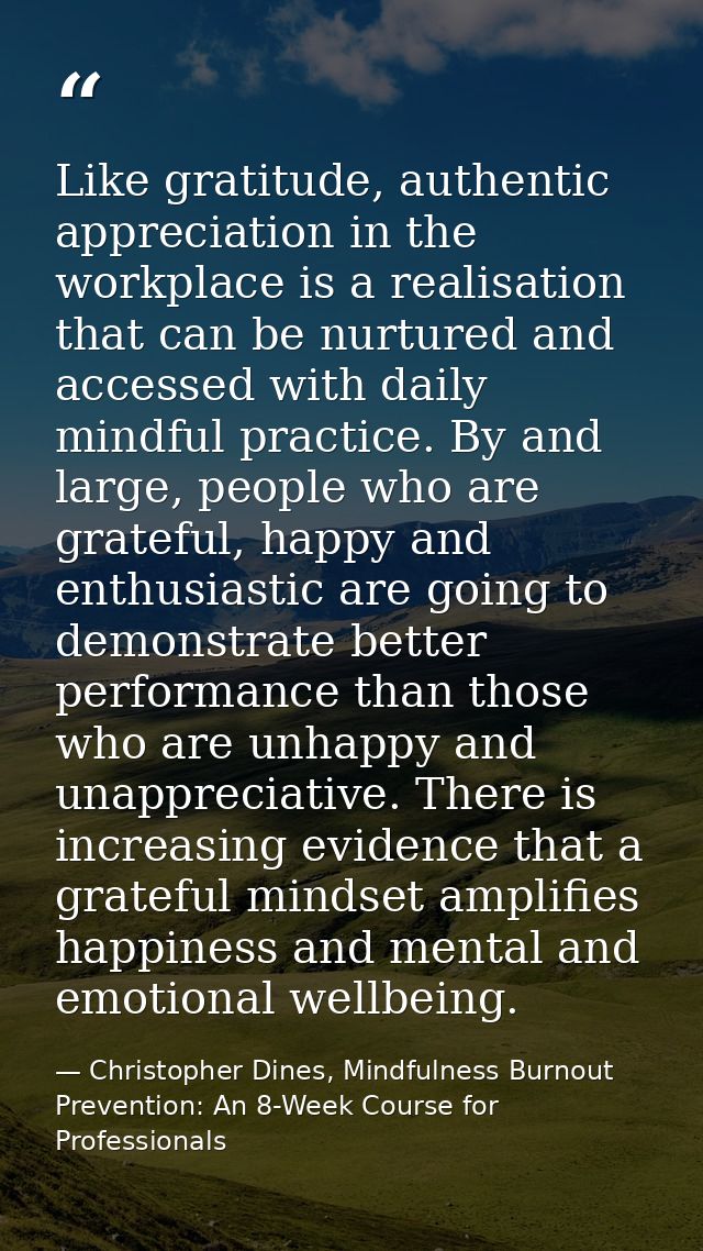 Like gratitude, authentic appreciation in the workplace is a realisation that can be nurtured and accessed with daily mi — Christopher Dines, Mindfulness Burnout Prevention: An 8-Week Course for Professionals