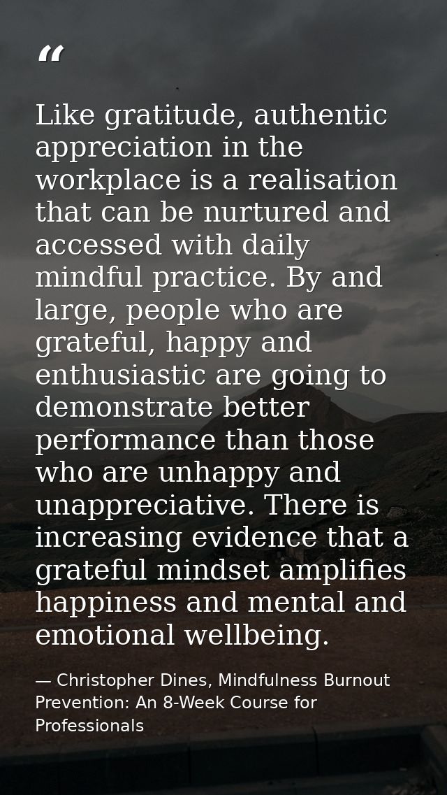 Like gratitude, authentic appreciation in the workplace is a realisation that can be nurtured and accessed with daily mi — Christopher Dines, Mindfulness Burnout Prevention: An 8-Week Course for Professionals