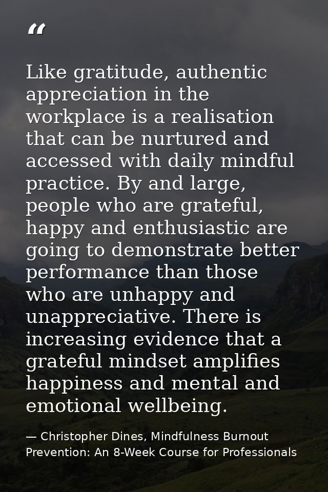Like gratitude, authentic appreciation in the workplace is a realisation that can be nurtured and accessed with daily mi — Christopher Dines, Mindfulness Burnout Prevention: An 8-Week Course for Professionals