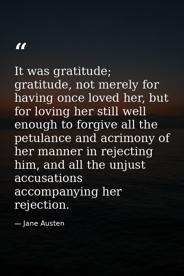 It was gratitude; gratitude, not merely for having once loved her, but for loving her still well enough to forgive all t — Jane Austen
