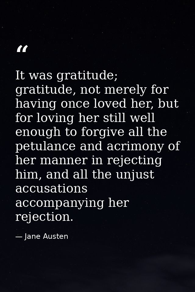 It was gratitude; gratitude, not merely for having once loved her, but for loving her still well enough to forgive all t — Jane Austen