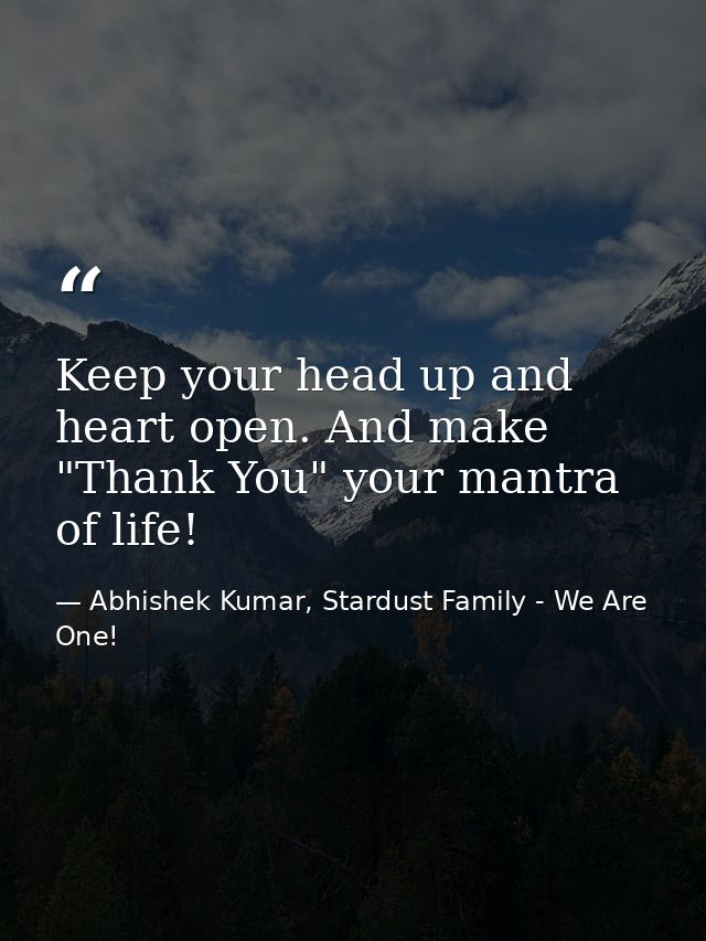Keep your head up and heart open. And make "Thank You" your mantra of life! — Abhishek Kumar, Stardust Family - We Are One!