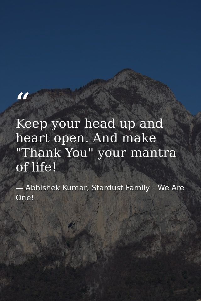 Keep your head up and heart open. And make "Thank You" your mantra of life! — Abhishek Kumar, Stardust Family - We Are One!