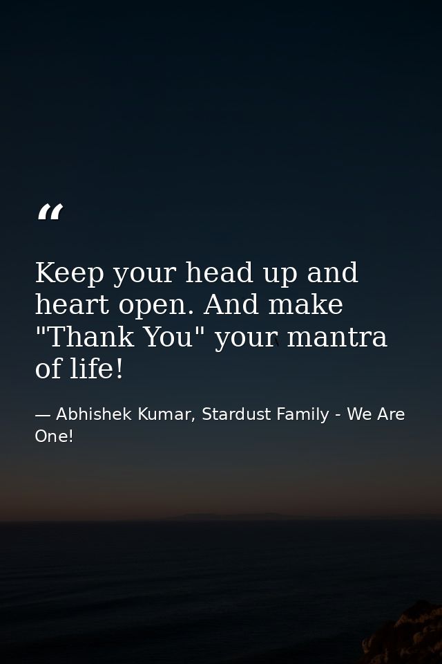 Keep your head up and heart open. And make "Thank You" your mantra of life! — Abhishek Kumar, Stardust Family - We Are One!
