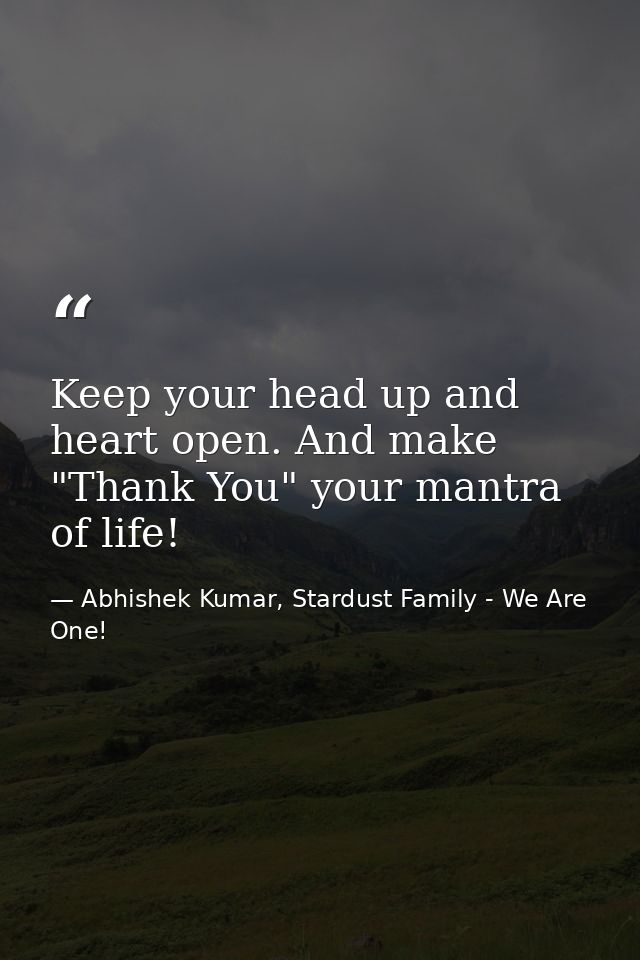 Keep your head up and heart open. And make "Thank You" your mantra of life! — Abhishek Kumar, Stardust Family - We Are One!