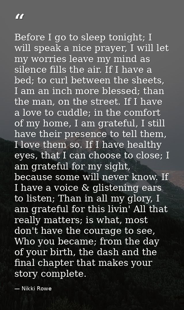 Before I go to sleep tonight; I will speak a nice prayer, I will let my worries leave my mind as silence fills the air.  — Nikki Rowe