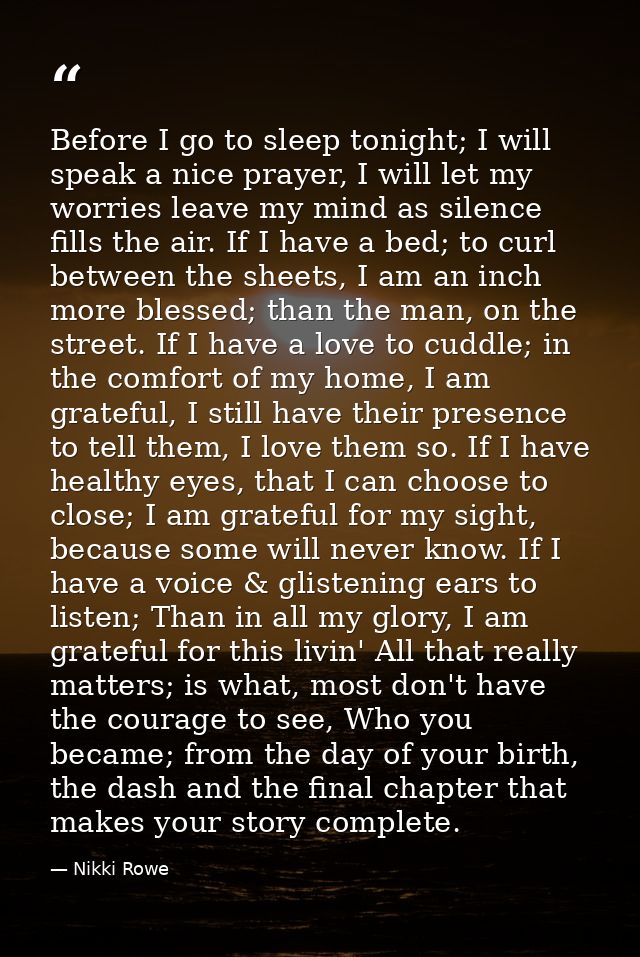 Before I go to sleep tonight; I will speak a nice prayer, I will let my worries leave my mind as silence fills the air.  — Nikki Rowe