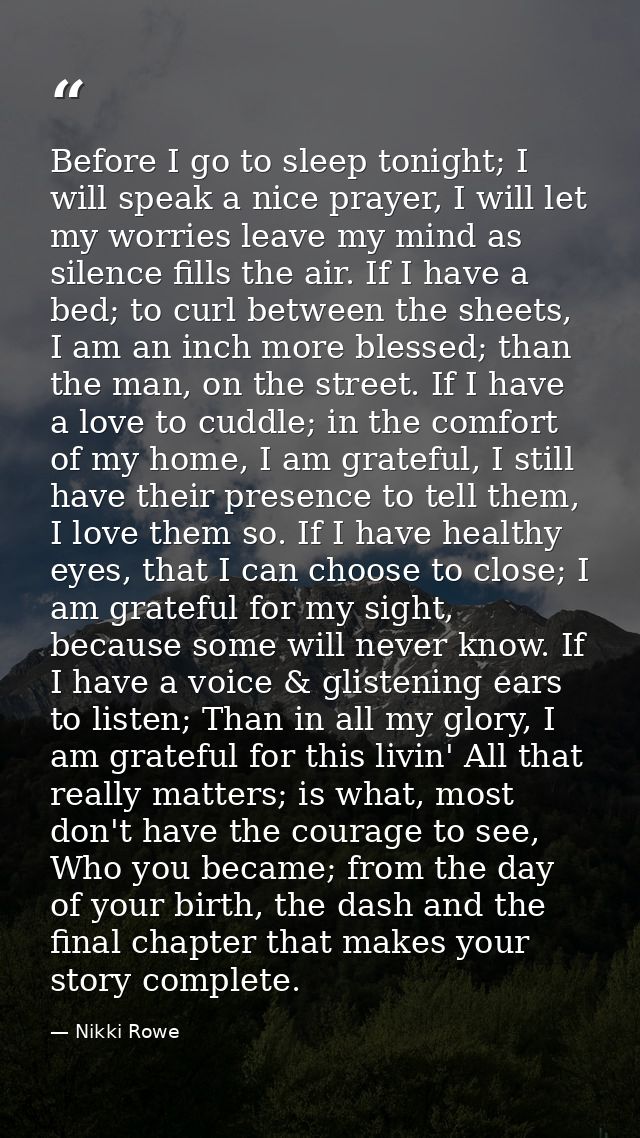 Before I go to sleep tonight; I will speak a nice prayer, I will let my worries leave my mind as silence fills the air.  — Nikki Rowe