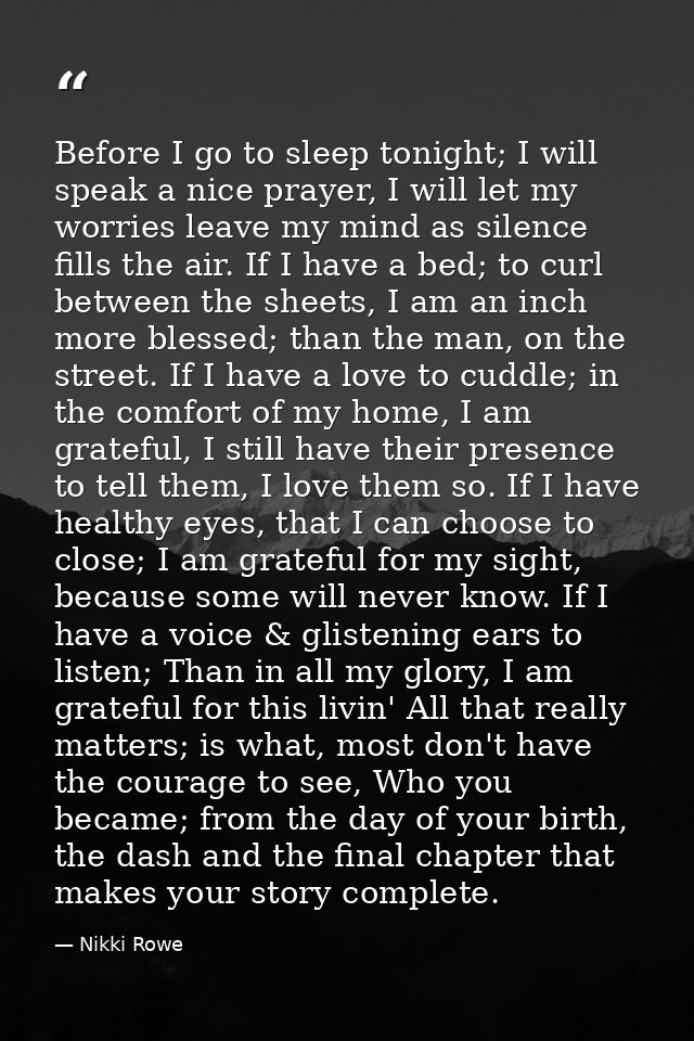 Before I go to sleep tonight; I will speak a nice prayer, I will let my worries leave my mind as silence fills the air.  — Nikki Rowe