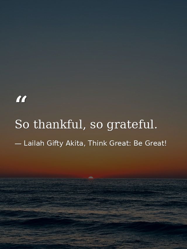 So thankful, so grateful. — Lailah Gifty Akita, Think Great: Be Great!