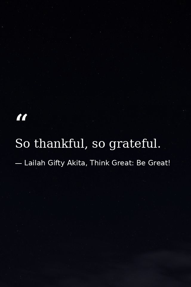So thankful, so grateful. — Lailah Gifty Akita, Think Great: Be Great!