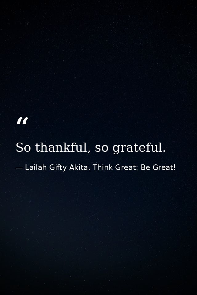So thankful, so grateful. — Lailah Gifty Akita, Think Great: Be Great!