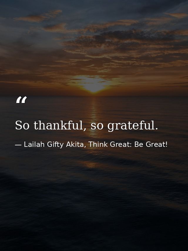 So thankful, so grateful. — Lailah Gifty Akita, Think Great: Be Great!