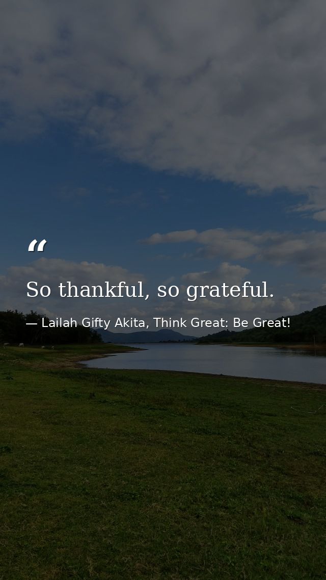So thankful, so grateful. — Lailah Gifty Akita, Think Great: Be Great!