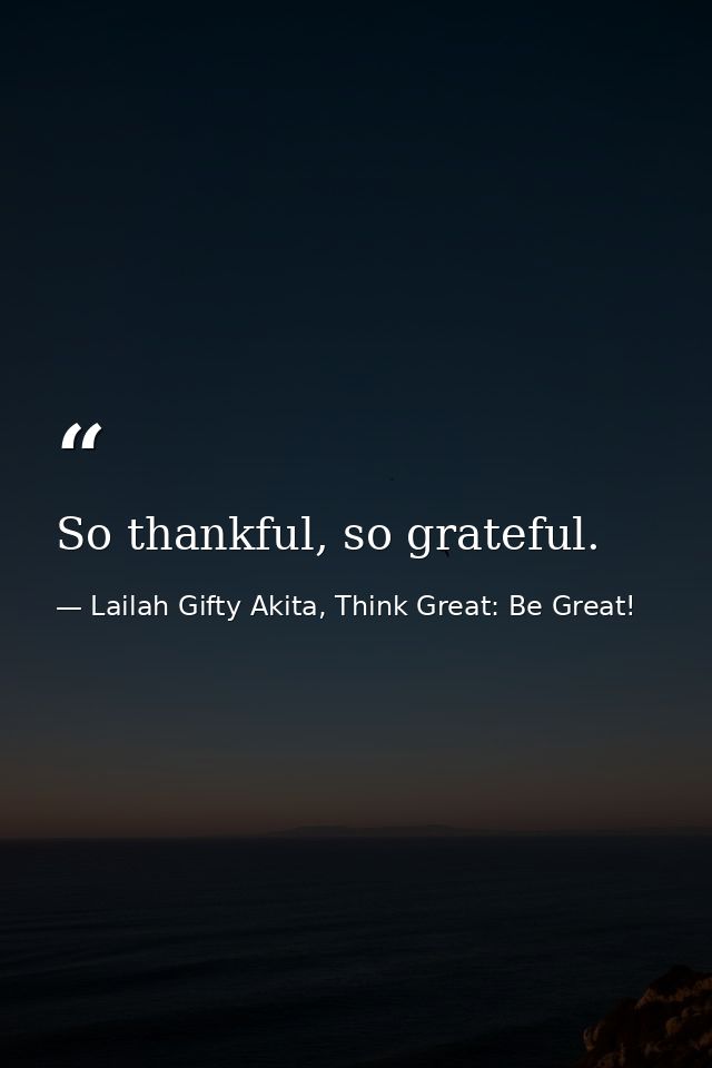 So thankful, so grateful. — Lailah Gifty Akita, Think Great: Be Great!