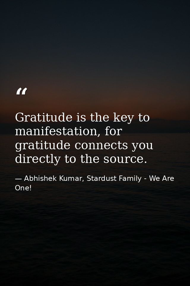 Gratitude is the key to manifestation, for gratitude connects you directly to the source. — Abhishek Kumar, Stardust Family - We Are One!