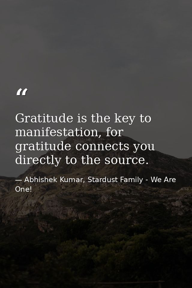 Gratitude is the key to manifestation, for gratitude connects you directly to the source. — Abhishek Kumar, Stardust Family - We Are One!