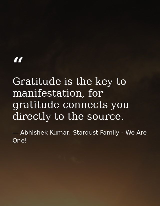 Gratitude is the key to manifestation, for gratitude connects you directly to the source. — Abhishek Kumar, Stardust Family - We Are One!
