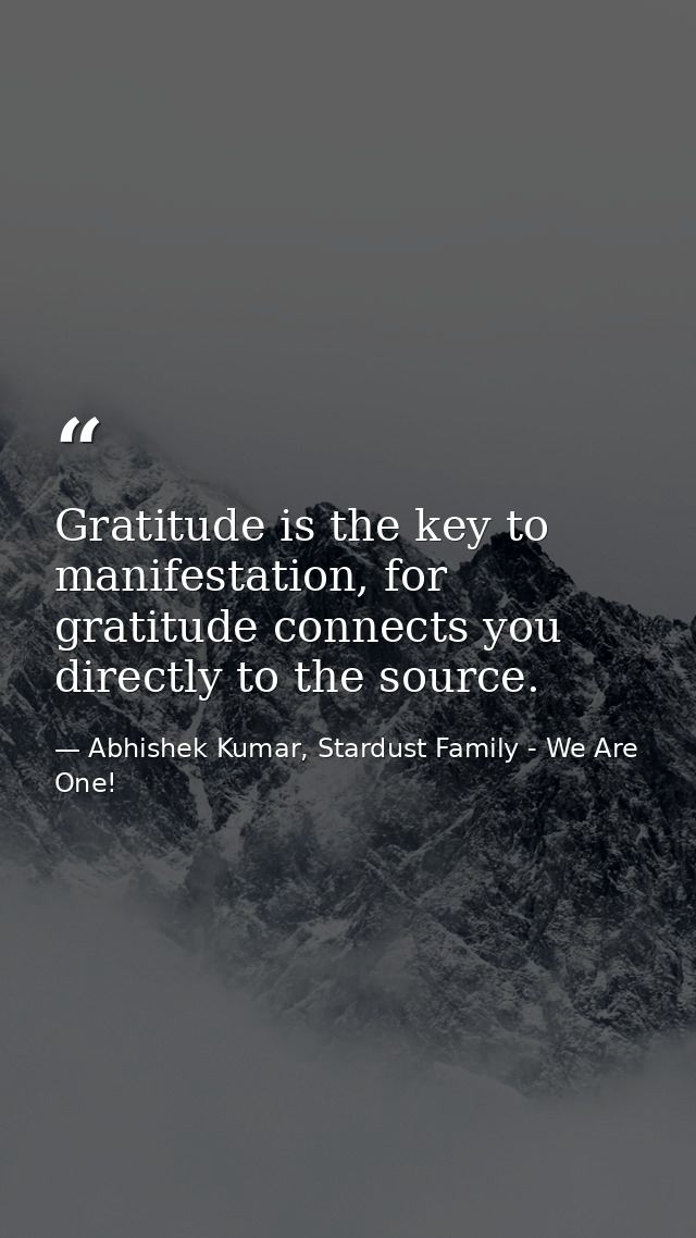 Gratitude is the key to manifestation, for gratitude connects you directly to the source. — Abhishek Kumar, Stardust Family - We Are One!