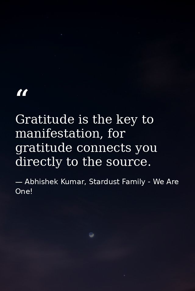 Gratitude is the key to manifestation, for gratitude connects you directly to the source. — Abhishek Kumar, Stardust Family - We Are One!