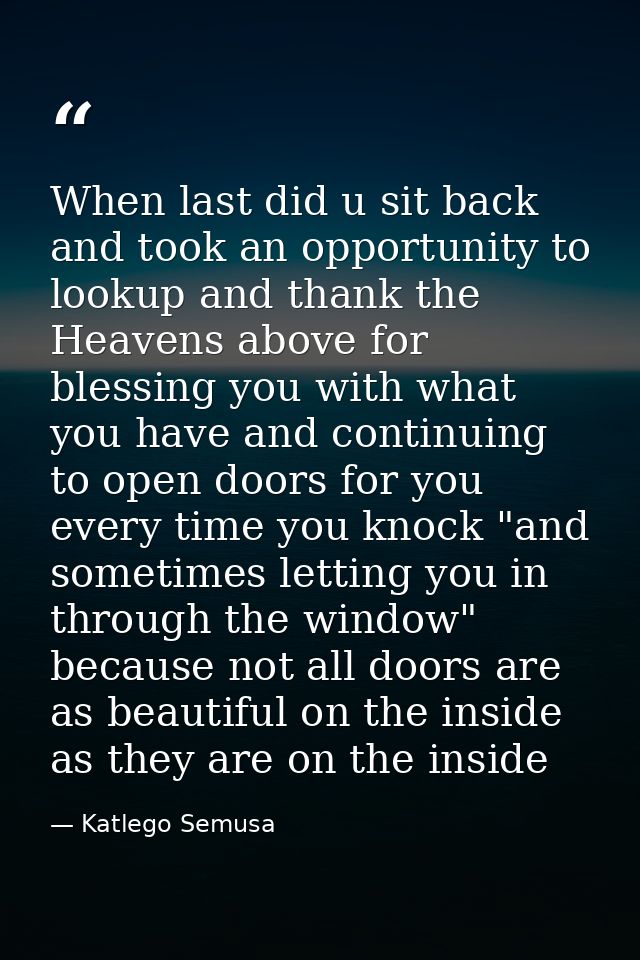 When last did u sit back and took an opportunity to lookup and thank the Heavens above for blessing you with what you ha — Katlego Semusa