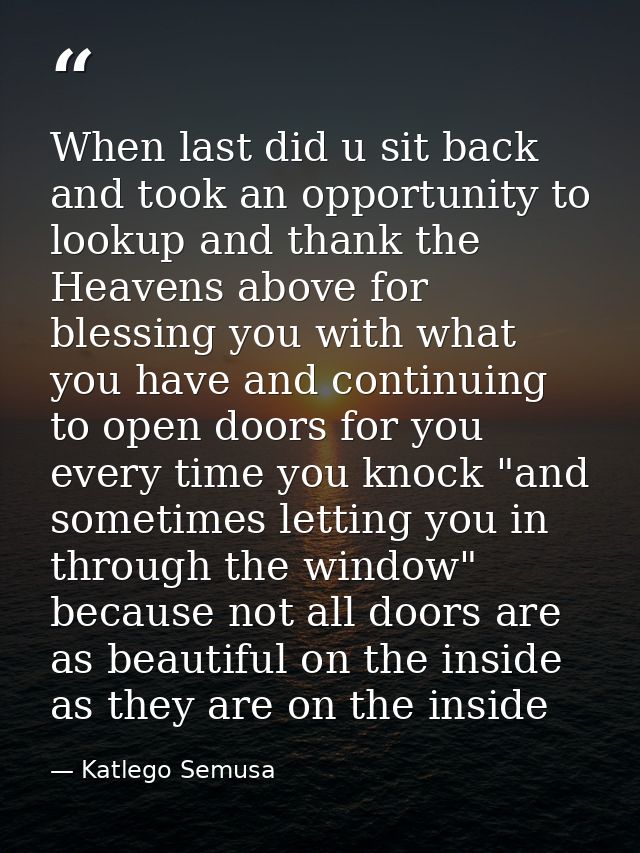 When last did u sit back and took an opportunity to lookup and thank the Heavens above for blessing you with what you ha — Katlego Semusa