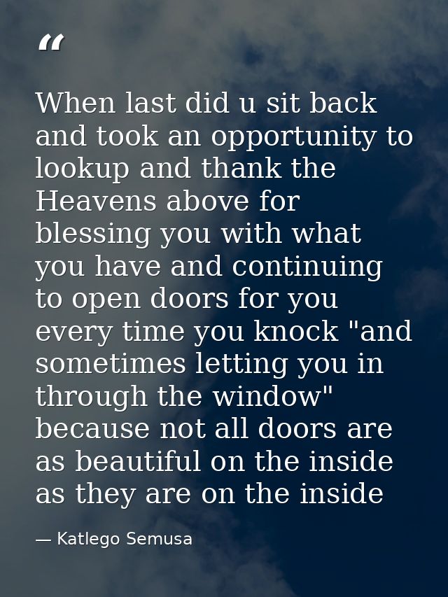 When last did u sit back and took an opportunity to lookup and thank the Heavens above for blessing you with what you ha — Katlego Semusa
