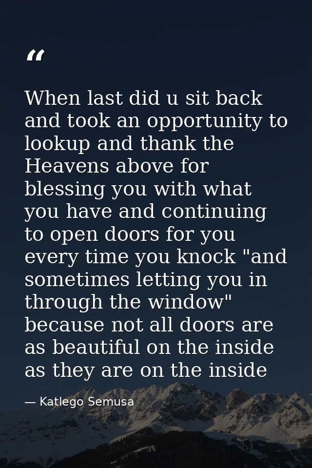 When last did u sit back and took an opportunity to lookup and thank the Heavens above for blessing you with what you ha — Katlego Semusa