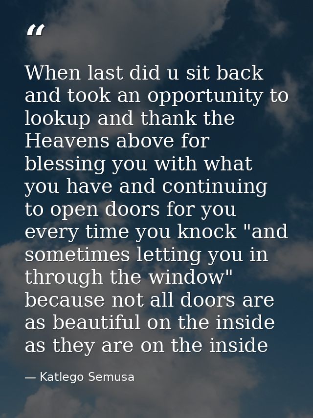 When last did u sit back and took an opportunity to lookup and thank the Heavens above for blessing you with what you ha — Katlego Semusa