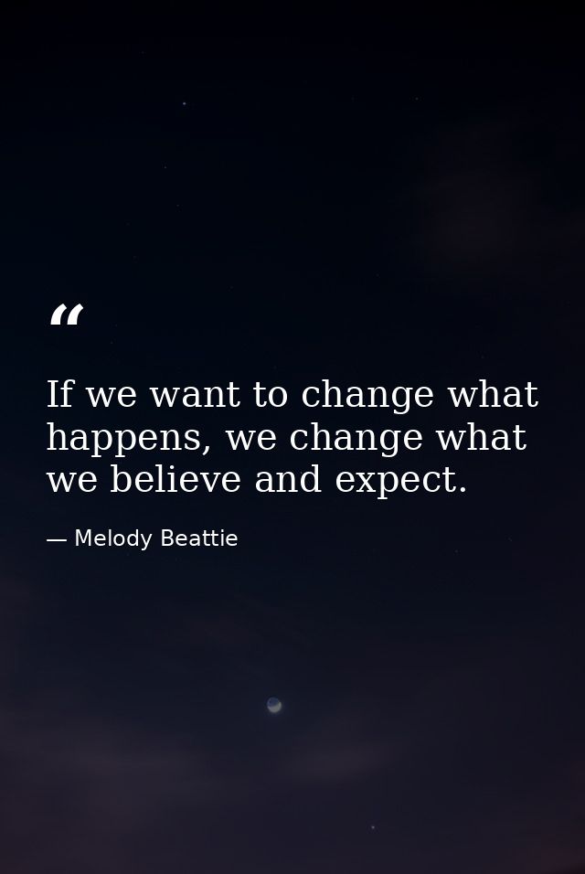 If we want to change what happens, we change what we believe and expect. — Melody Beattie