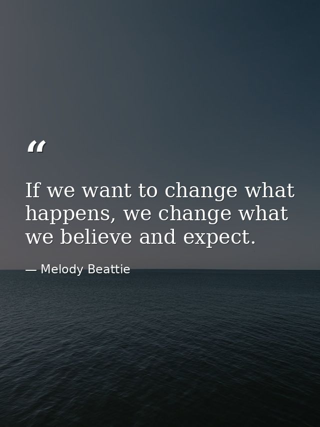 If we want to change what happens, we change what we believe and expect. — Melody Beattie