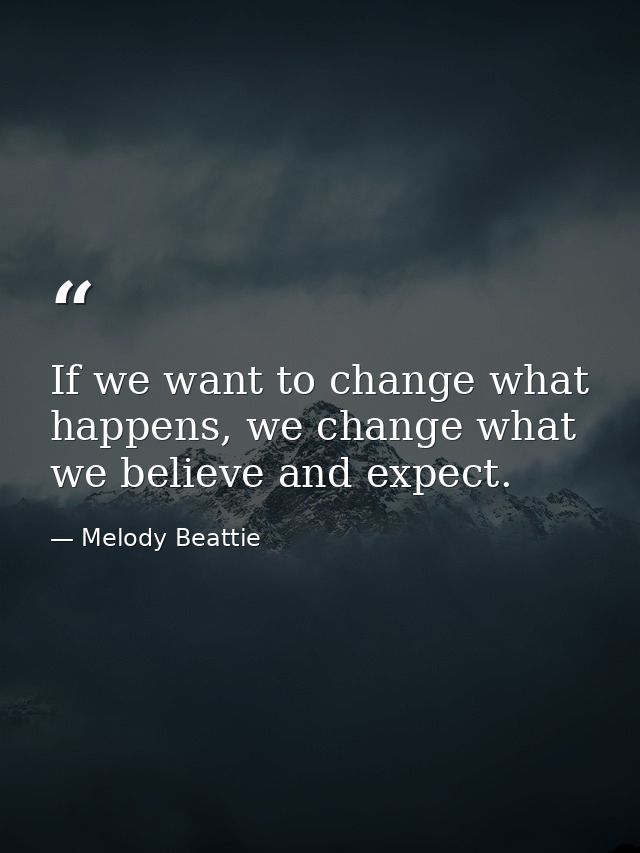 If we want to change what happens, we change what we believe and expect. — Melody Beattie