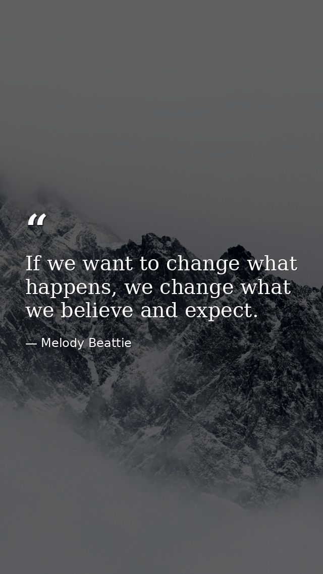 If we want to change what happens, we change what we believe and expect. — Melody Beattie