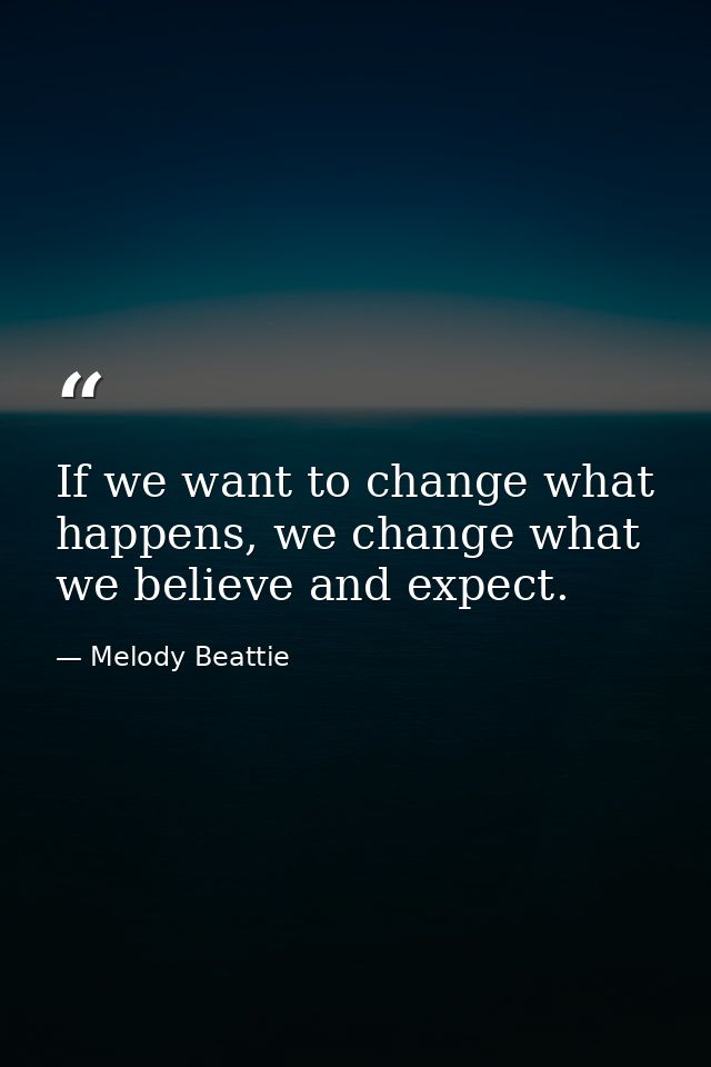 If we want to change what happens, we change what we believe and expect. — Melody Beattie