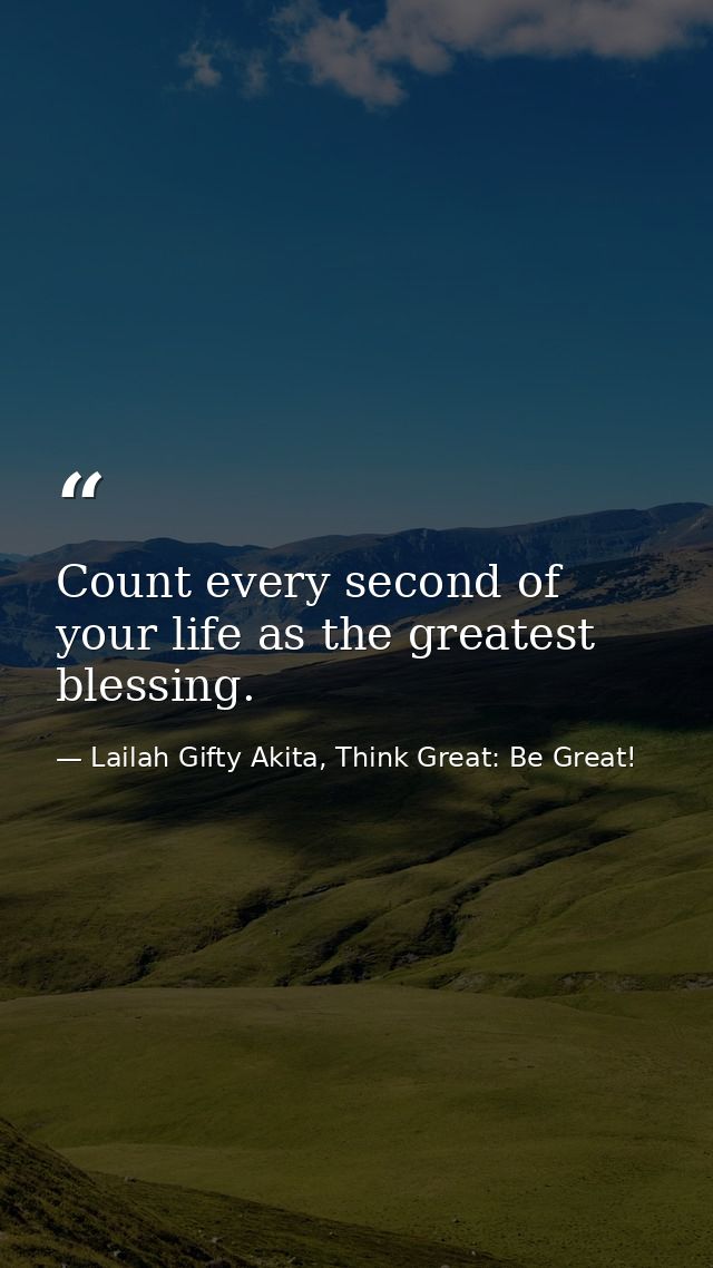 Count every second of your life as the greatest blessing. — Lailah Gifty Akita, Think Great: Be Great!