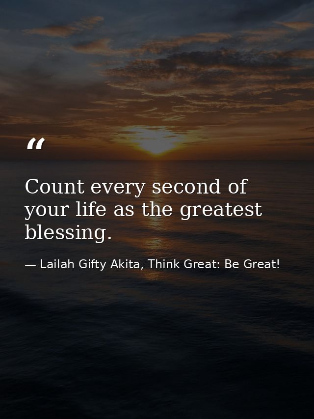 Count every second of your life as the greatest blessing. — Lailah Gifty Akita, Think Great: Be Great!
