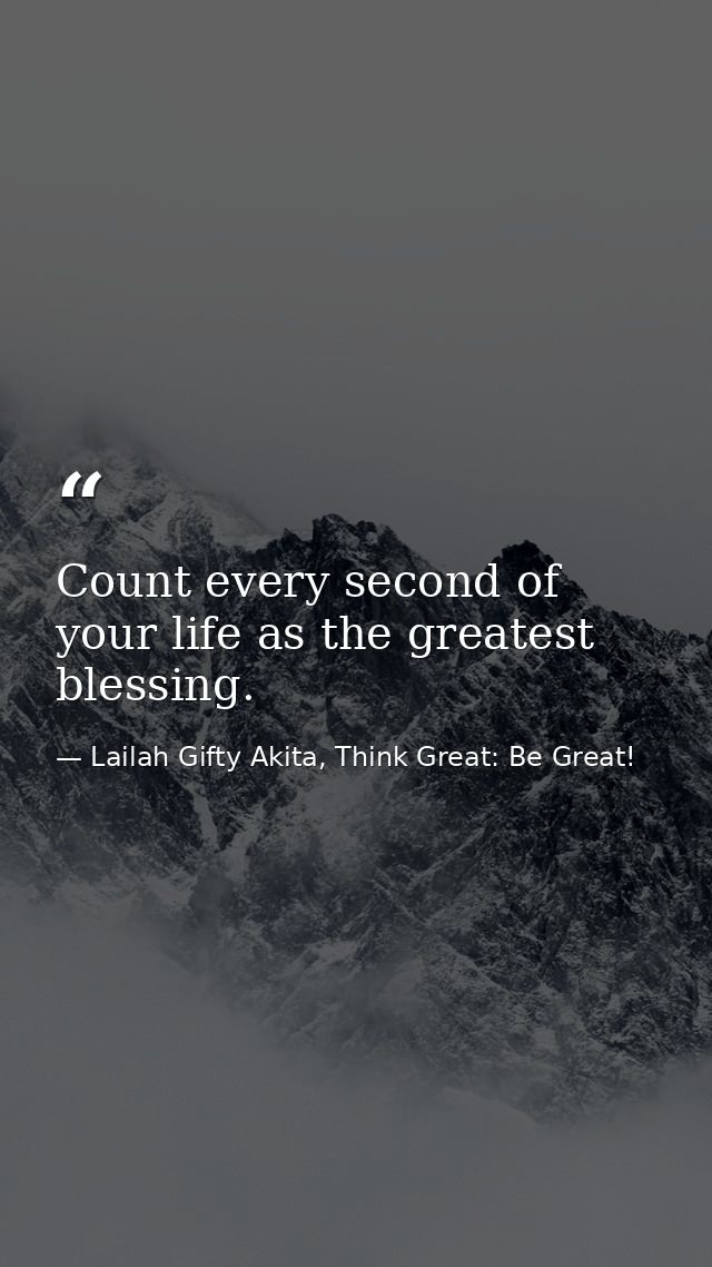 Count every second of your life as the greatest blessing. — Lailah Gifty Akita, Think Great: Be Great!