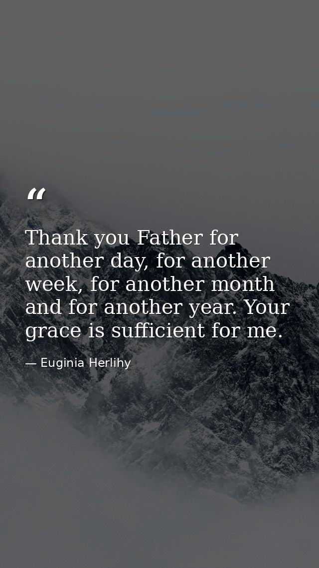 Thank you Father for another day, for another week, for another month and for another year. Your grace is sufficient for — Euginia Herlihy