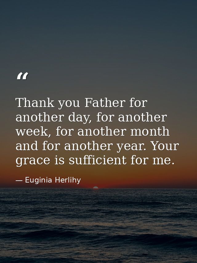 Thank you Father for another day, for another week, for another month and for another year. Your grace is sufficient for — Euginia Herlihy
